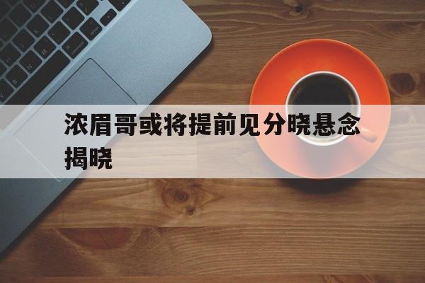 浓眉哥或将提前见分晓悬念揭晓(浓眉哥5266新歌合集) 浓眉哥或将提前见分晓悬念揭晓(浓眉哥5266新歌合集)